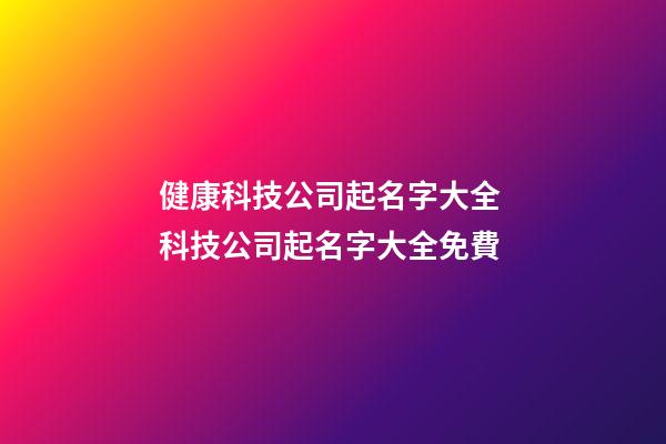 健康科技公司起名字大全 科技公司起名字大全免費